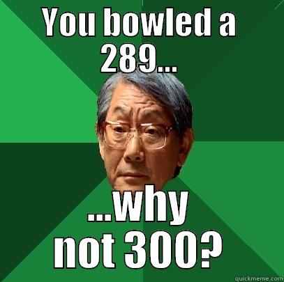 YOU BOWLED A 289... ...WHY NOT 300? High Expectations Asian Father