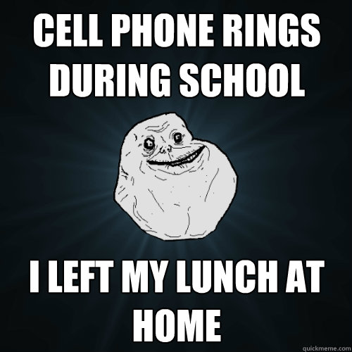 cell phone rings during school i left my lunch at home  Forever Alone