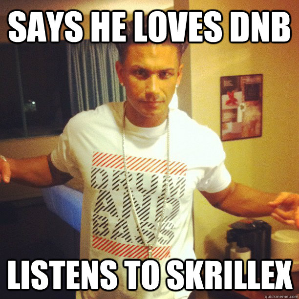 Says he loves dnb Listens to skrillex  Drum n Bass Guy