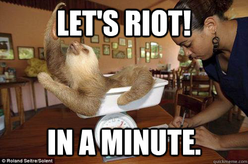 Let's riot! In a minute. - Let's riot! In a minute.  Dramatic Sloth
