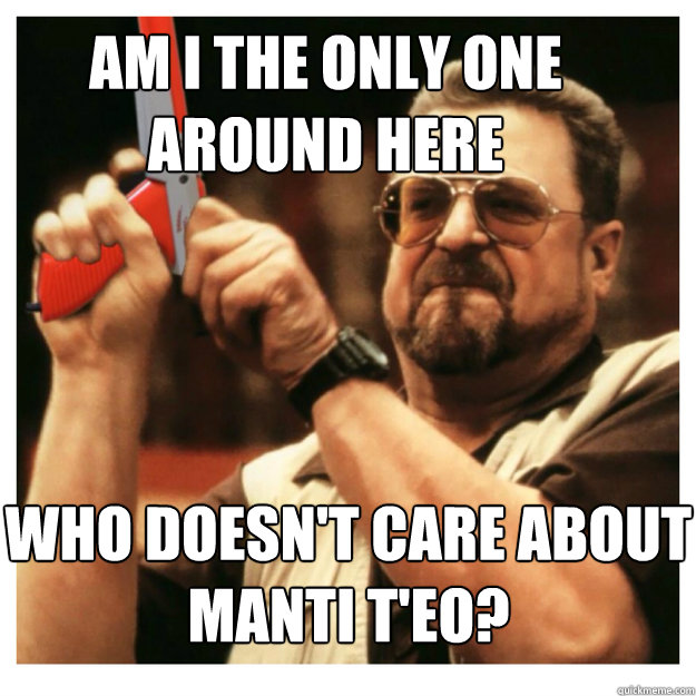 Am i the only one around here  Who doesn't care about Manti T'eo?   