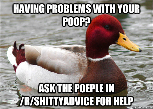 Having problems with your poop? Ask the poeple in /r/shittyadvice for help  Malicious Advice Mallard