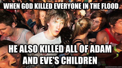 when god killed everyone in the flood he also killed all of adam and eve's children  Sudden Clarity Clarence