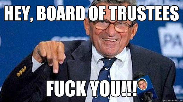 Hey, Board of Trustees FUCK YOU!!! - Hey, Board of Trustees FUCK YOU!!!  Joe Paterno