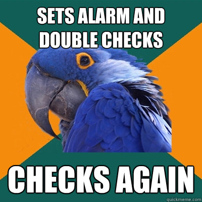 sets alarm and double checks checks again  Paranoid Parrot