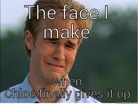 THE FACE I MAKE WHEN CHLOE FINALLY GIVES IT UP 1990s Problems