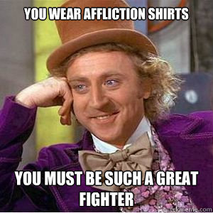 You Wear Affliction Shirts You Must Be Such A Great Fighter  willy wonka
