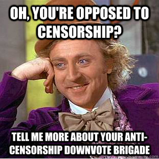 Oh, you're opposed to censorship? Tell me more about your anti-censorship downvote brigade  Condescending Wonka
