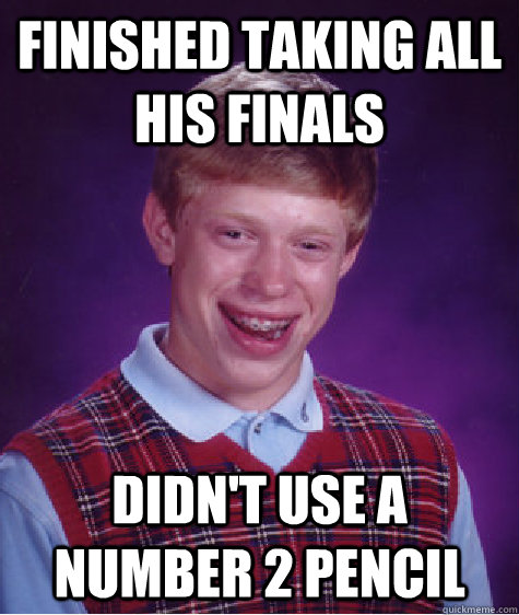 finished taking all his finals didn't use a number 2 pencil - finished taking all his finals didn't use a number 2 pencil  Bad Luck Brian