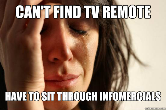 Can't find TV remote Have to sit through infomercials  First World Problems