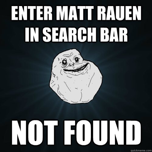 Enter matt rauen in search bar not found  Forever Alone