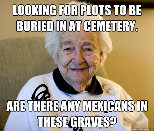 Looking for plots to be buried in at cemetery. Are there any mexicans in these graves?  Adorably Racist Grandma