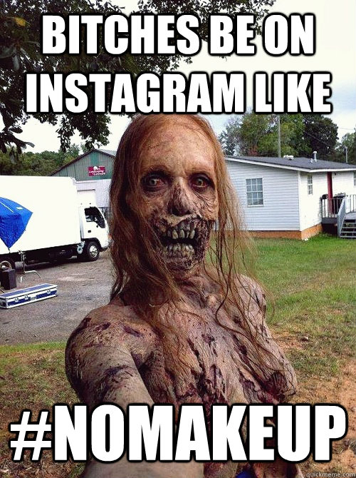 Bitches be on instagram like #nomakeup  zombie selfie