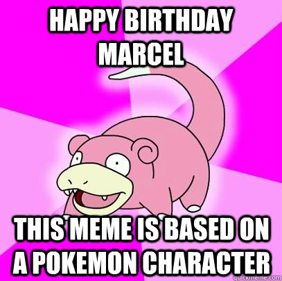 Happy Birthday Marcel this meme is based on a pokemon character  Slowpoke