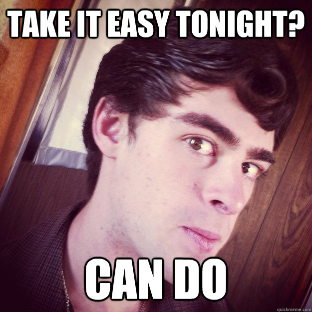 Take it easy tonight? Can do - Take it easy tonight? Can do  Can do Connor