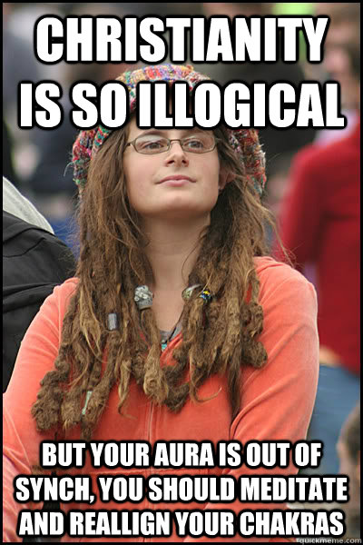 Christianity is so illogical But your aura is out of synch, you should meditate and reallign your chakras  College Liberal