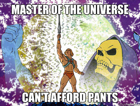 Master of the universe Can't afford pants  