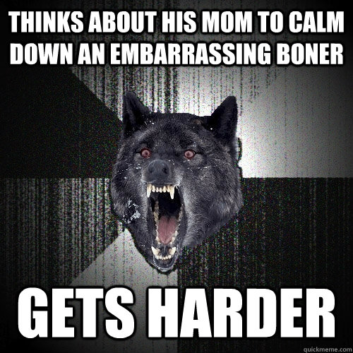 Thinks about his mom to calm down an embarrassing boner gets harder  Insanity Wolf