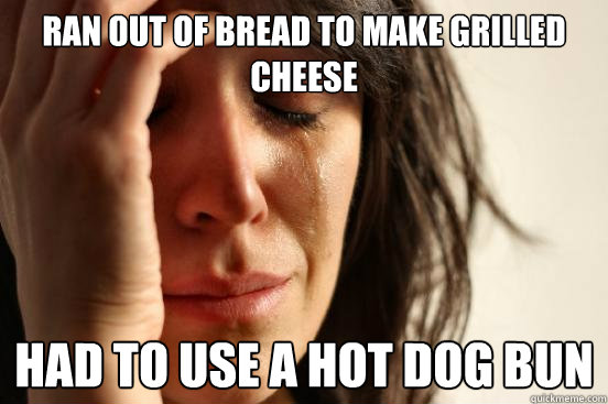 Ran out of bread to make grilled cheese had to use a hot dog bun  First World Problems