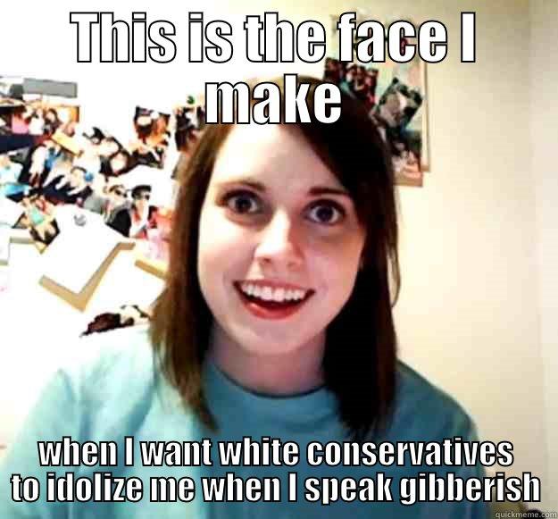 THIS IS THE FACE I MAKE WHEN I WANT WHITE CONSERVATIVES TO IDOLIZE ME WHEN I SPEAK GIBBERISH Overly Attached Girlfriend