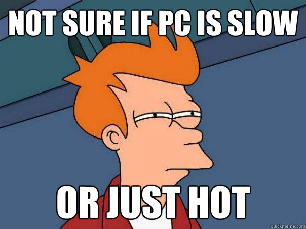 not sure if pc is slow or just hot  Futurama Fry