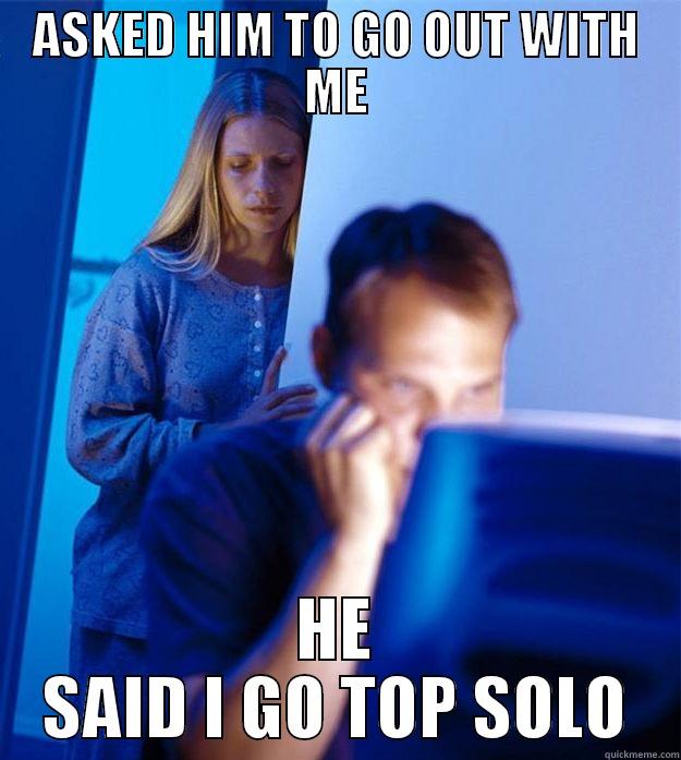 ASKED HIM TO GO OUT WITH ME HE SAID I GO TOP SOLO Redditors Wife