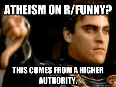 Atheism on r/funny? This comes from a higher authority.  Downvoting Roman