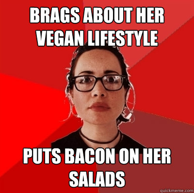 Brags about her vegan lifestyle Puts bacon on her salads  Liberal Douche Garofalo