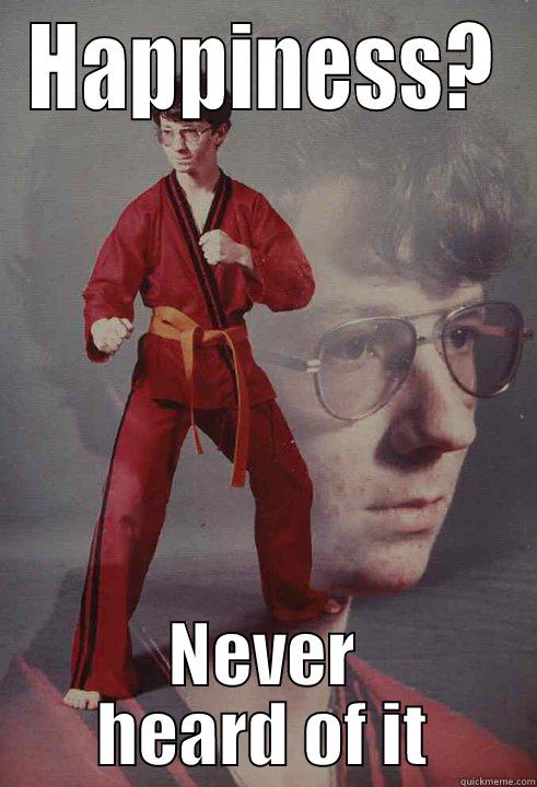 HAPPINESS? NEVER HEARD OF IT Karate Kyle