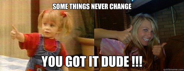 Some things never change You got it dude !!! - Some things never change You got it dude !!!  You got it dude