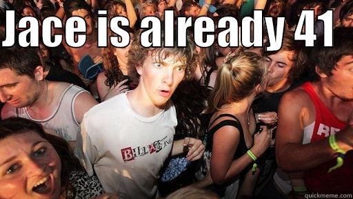 JACE IS ALREADY 41    Sudden Clarity Clarence