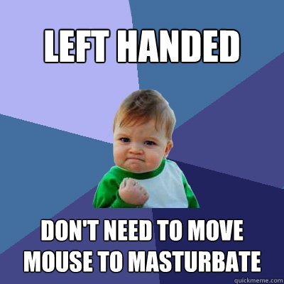 Left handed Don't need to move mouse to masturbate - Left handed Don't need to move mouse to masturbate  Success Kid
