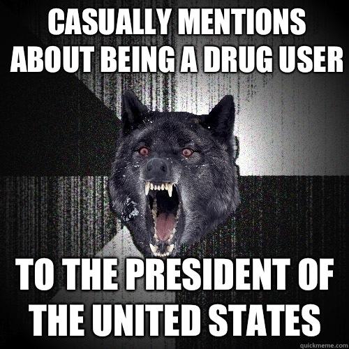 Casually mentions about being a drug user To the president of the united states - Casually mentions about being a drug user To the president of the united states  Insanity Wolf