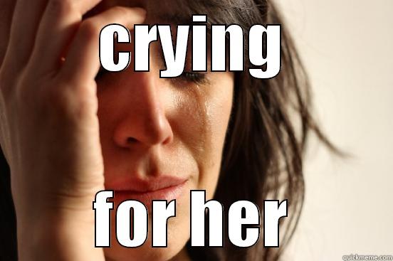 CRYING FOR HER First World Problems