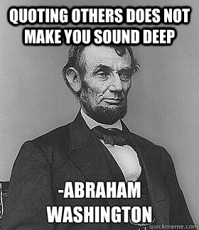 Quoting others does not make you sound deep -abraham washington  Abraham Lincoln