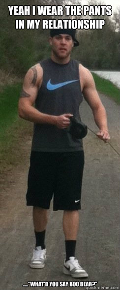 YEAH I WEAR THE PANTS IN MY RELATIONSHIP



 .....