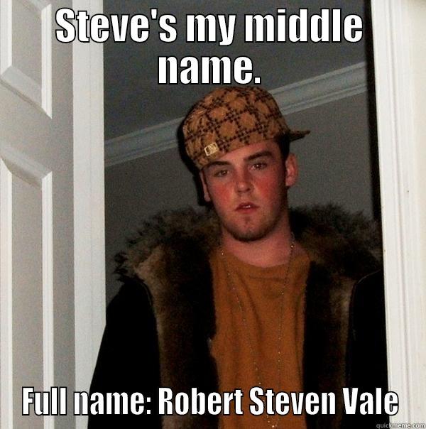 STEVE'S MY MIDDLE NAME. FULL NAME: ROBERT STEVEN VALE Scumbag Steve