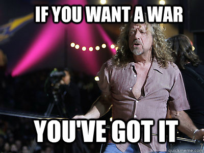If you want a war you've got it  Robert Plant