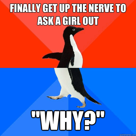Finally get up the nerve to ask a girl out 