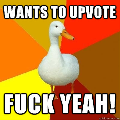 Wants to upvote Fuck Yeah!  Tech Impaired Duck