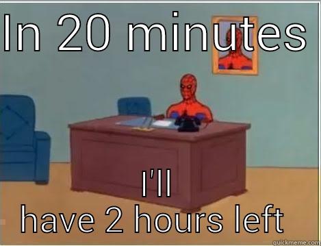 IN 20 MINUTES  I'LL HAVE 2 HOURS LEFT  Spiderman Desk
