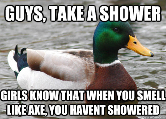 GUYS, TAKE A SHOWER GIRLS KNOW THAT WHEN YOU SMELL LIKE AXE, YOU HAVENT SHOWERED  - GUYS, TAKE A SHOWER GIRLS KNOW THAT WHEN YOU SMELL LIKE AXE, YOU HAVENT SHOWERED   Actual Advice Mallard