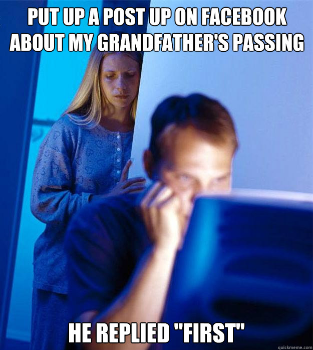 put up a post up on facebook about my grandfather's passing HE REPLIED 