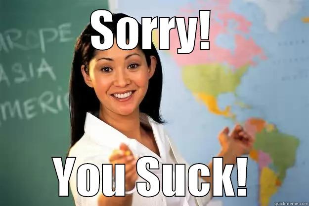 SORRY! YOU SUCK! Unhelpful High School Teacher