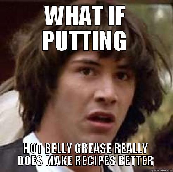WHAT IF PUTTING HOT BELLY GREASE REALLY DOES MAKE RECIPES BETTER conspiracy keanu