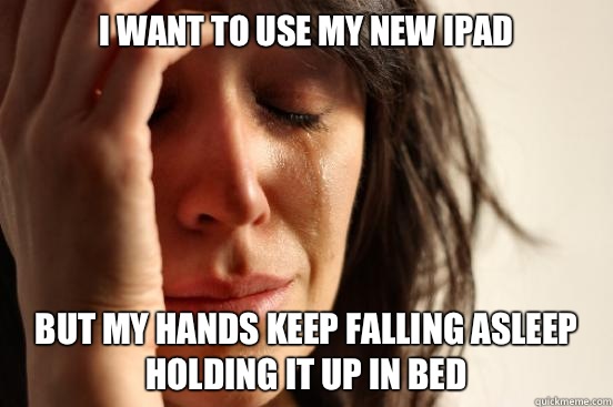 I want to use my new iPad But my hands keep falling asleep holding it up in bed  First World Problems