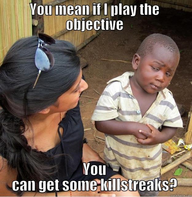 YOU MEAN IF I PLAY THE OBJECTIVE YOU CAN GET SOME KILLSTREAKS? Skeptical Third World Kid