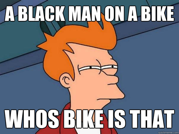 A black man on a bike whos bike is that  Futurama Fry