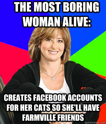 The Most Boring Woman Alive: Creates Facebook accounts for her cats so she'll have Farmville friends  Sheltering Suburban Mom