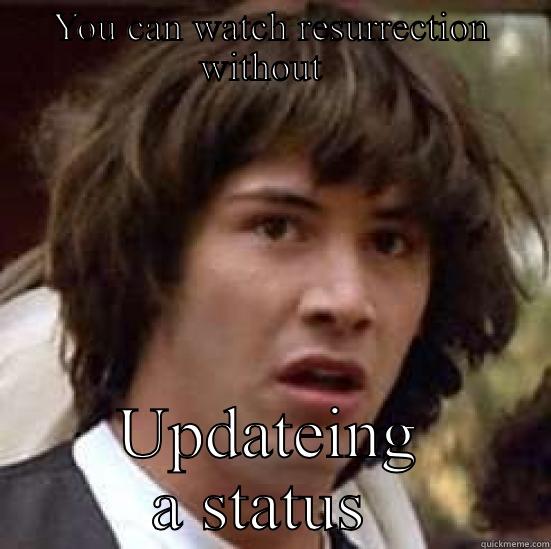 YOU CAN WATCH RESURRECTION WITHOUT   UPDATING A STATUS  conspiracy keanu